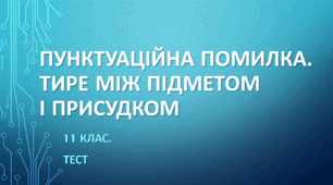 ПУНКТУАЦІЙНА ПОМИЛКА. ТИРЕ МІЖ ПІДМЕТОМ  І ПРИСУДКОМ. 11 клас. НМТ/ЗНО. ТЕСТ