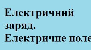 Електричний заряд. Електричне поле.