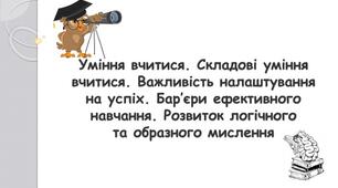 Уміння вчитися. Складові уміння вчитися. Важливість налаштування на успіх. Бар’єри ефективного навчання. Практична робота № 8 «Моделювання прийомів ефективного запам’ятовування, концентрації уваги».
