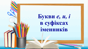Презентація "Букви е, и, і  в суфіксах іменників", 6 клас