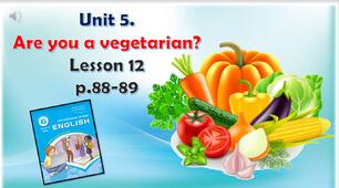 Презентація до уроку 12 в 6 класі "Unit 5. Are you a vegetarian? Lesson 12 p.88-89"