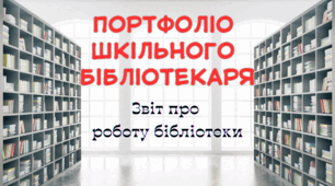 Портфоліо шкільного бібліотекаря. Звіт про роботу бібліотеки