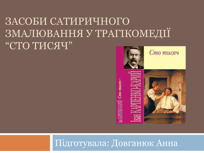 Засоби сатиричного змалювання у Трагікомедії “Сто тисяч”Підготувала: Довганюк Анна