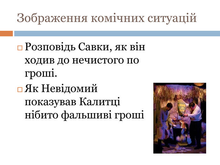 Зображення комічних ситуацій. Розповідь Савки, як він ходив до нечистого по гроші. Як Невідомий показував Калитці нібито фальшиві гроші