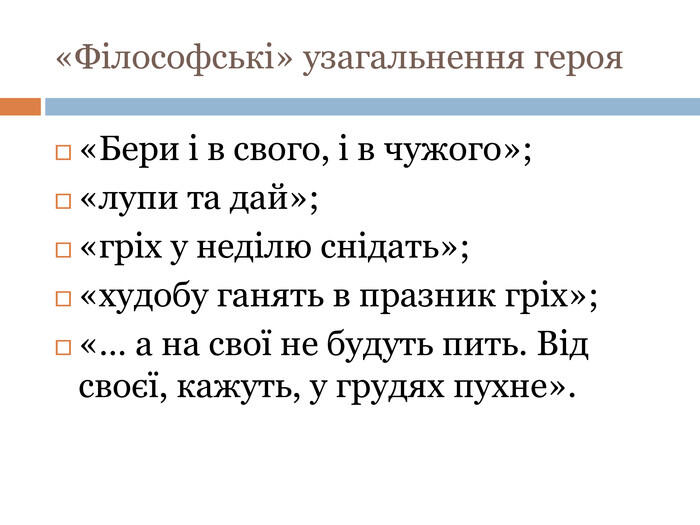 «Філософські» узагальнення героя«Бери і в свого, і в чужого»;«лупи та дай»;«гріх у неділю снідать»;«худобу ганять в празник гріх»;«… а на свої не будуть пить. Від своєї, кажуть, у грудях пухне».