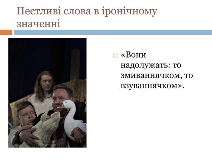 Пестливі слова в іронічному значенні«Вони надолужать: то змиваннячком, то взуваннячком».