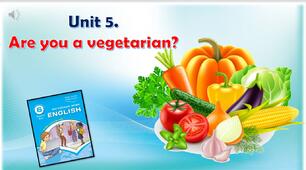 Комплект презентацій для 6 класу до усього розділу "Unit 5. Are you a vegetarian?"