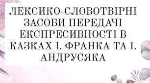 ЛЕКСИКО-СЛОВОТВІРНІ ЗАСОБИ ПЕРЕДАЧІ ЕКСПРЕСИВНОСТІ В КАЗКАХ І. ФРАНКА ТА І. АНДРУСЯКА
