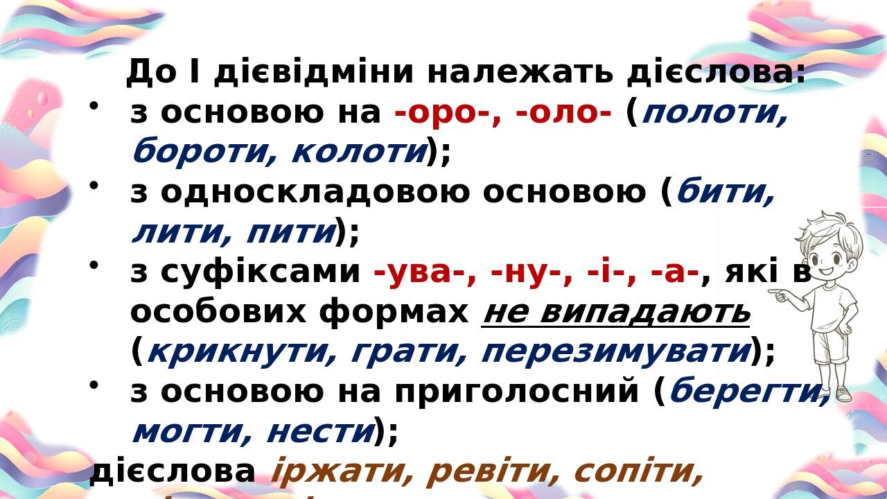 До І дієвідміни належать дієслова: з основою на -оро-, -оло- (полоти, бороти, колоти); з односкладовою основою (бити, лити, пити); з суфіксами -ува...