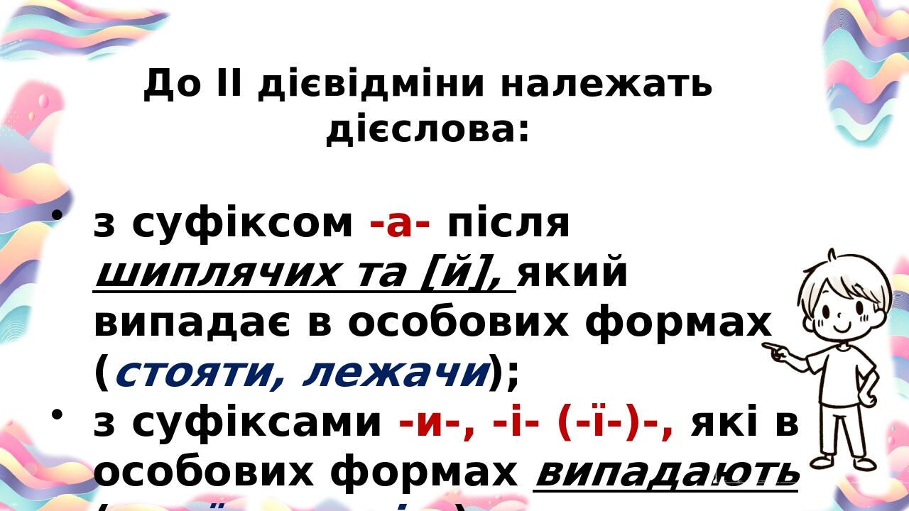 До ІІ дієвідміни належать дієслова: з суфіксом -а- після шиплячих та [й], який випадає в особових формах (стояти, лежачи); з суфіксами -и-, -і- (-ї...
