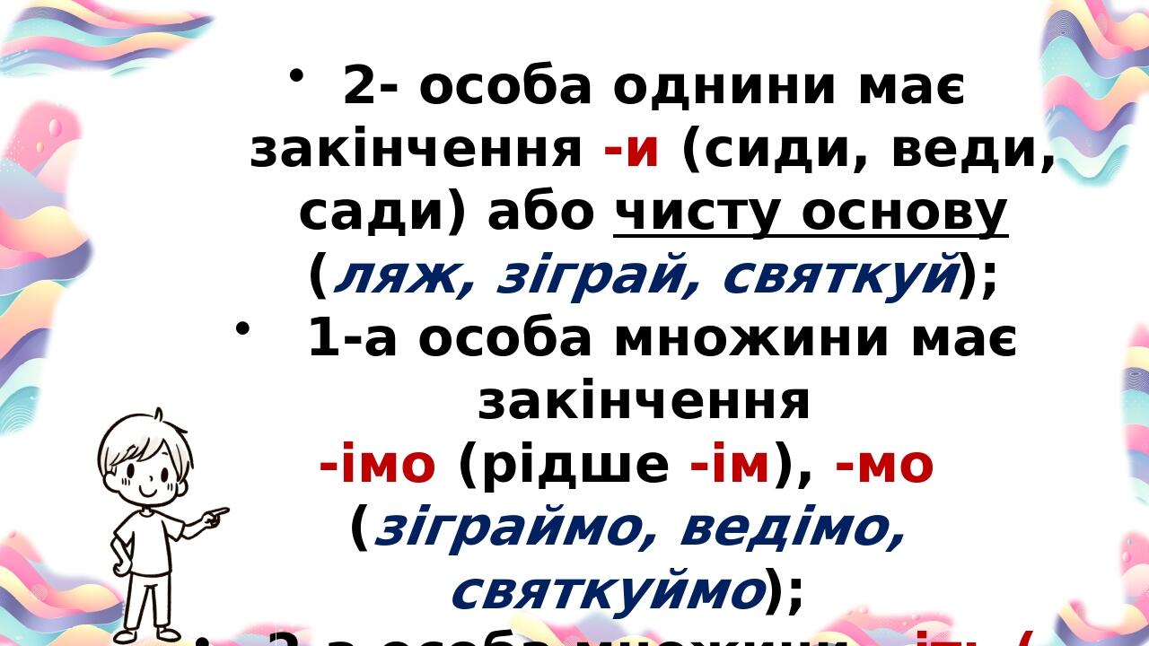 2- особа однини має закінчення -и (сиди, веди, сади) або чисту основу (ляж, зіграй, святкуй); 1-а особа множини має закінчення -імо (рідше -ім), -м...