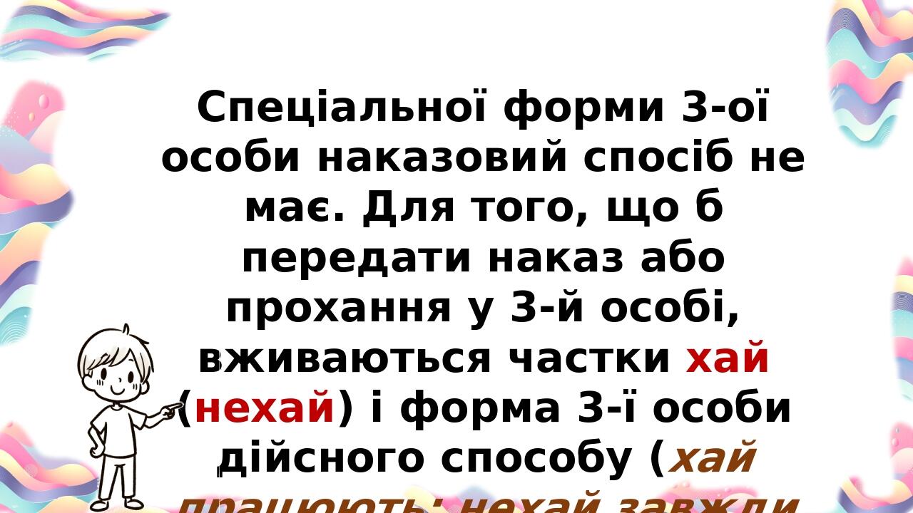 Спеціальної форми 3-ої особи наказовий спосіб не має. Для того, що б передати наказ або прохання у 3-й особі, вживаються частки хай (нехай) і форма...