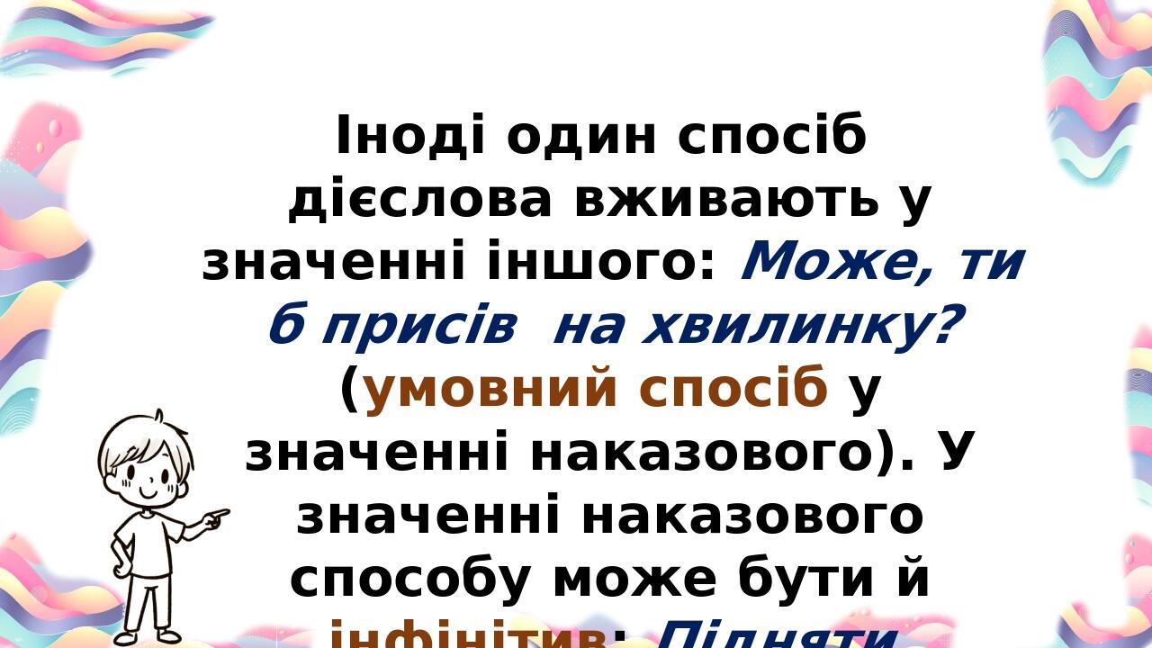 Іноді один спосіб дієслова вживають у значенні іншого: Може, ти б присів на хвилинку? (умовний спосіб у значенні наказового). У значенні наказового...