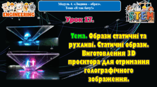 6 клас STEM Урок 17. Тема. Образи статичні та рухливі. Статичні образи. Виготовлення 3D проєктора для отримання голографічного зображення. Презентація