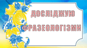 Презентація з української мови "Досліджую фразеологізми"