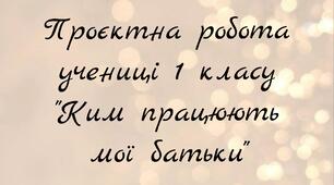 Проєктна робота "Ким працюють мої батьки" . ЯДС, 1 клас
