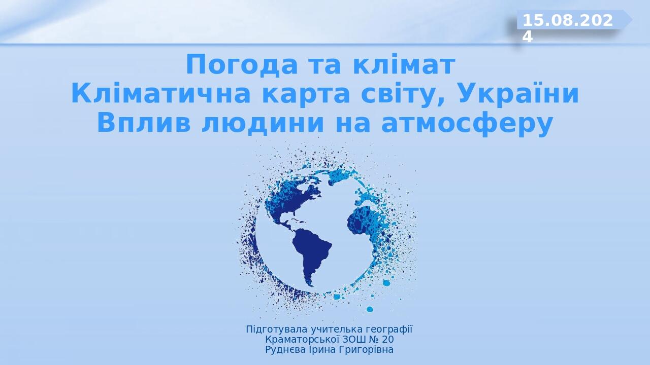 Погода та клімат Кліматична карта світу, України Вплив людини на атмосферу Підготувала учителька географії Краматорської ЗОШ № 20 Руднєва Ірина Гри...