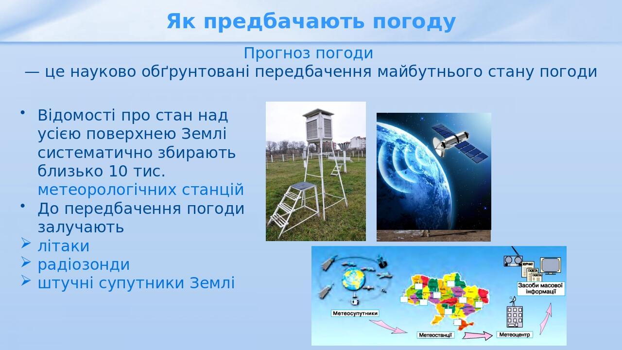 Прогноз погоди — це науково обґрунтовані передбачення майбутнього стану погоди Як предбачають погоду Відомості про стан над усією поверхнею Землі с...