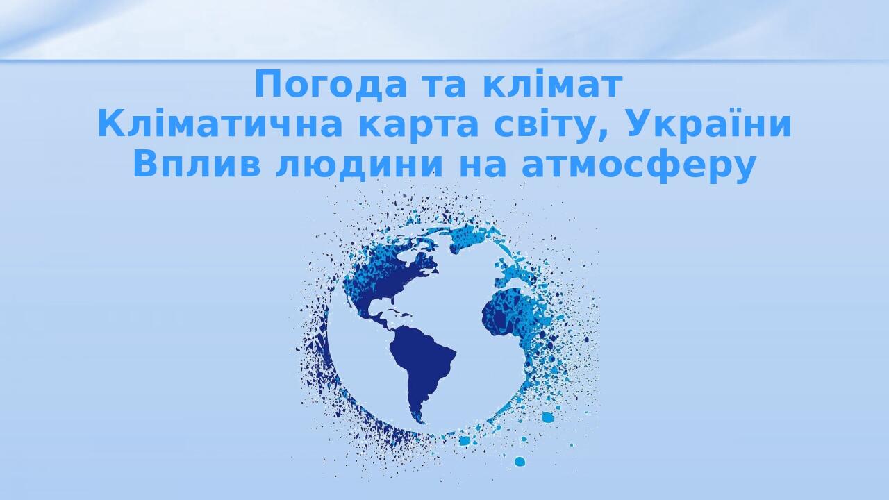 Погода та клімат Кліматична карта світу, України Вплив людини на атмосферу